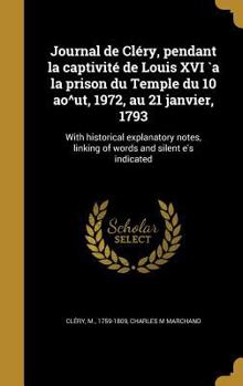 Hardcover Journal de Cléry, pendant la captivité de Louis XVI `a la prison du Temple du 10 ao^ut, 1972, au 21 janvier, 1793: With historical explanatory notes, [French] Book