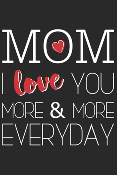 Mom i love you more & more everyday: Daily planner journal for mother/stepmother, Paperback Book With Prompts About What I Love About Mom/ Mothers ... Gifts From Son/Daughter for mom 6x9 100 pages