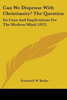 Paperback Can We Dispense With Christianity? The Question: Its Crux And Implications For The Modern Mind (1922) Book