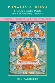 Hardcover Knowing Illusion: Bringing a Tibetan Debate Into Contemporary Discourse: Volume I: A Philosophical History of the Debate Book
