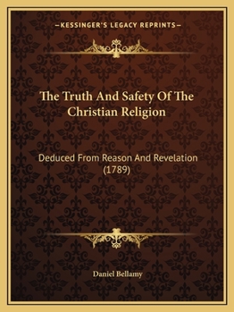 Paperback The Truth And Safety Of The Christian Religion: Deduced From Reason And Revelation (1789) Book