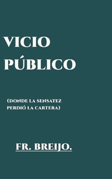 VICIO PÚBLICO: (Donde la SENSATEZ perdió su cartera) (LITERATURA DEL ABSURDO)