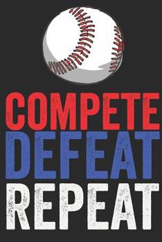 Compete Defeat Repeat: Journal For Boys, Baseball Notebook Journal