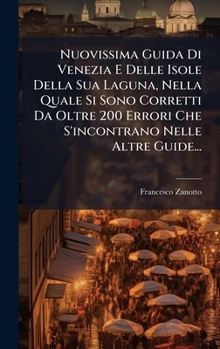 Nuovissima Guida Di Venezia E Delle Isole Della Sua Laguna, Nella Quale Si Sono Corretti Da Oltre 200 Errori Che S'incontrano Nelle Altre Guide... (Italian Edition)