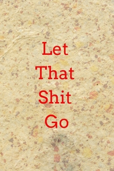 Paperback Let That Shit Go: A Journal for Leaving Your Bullsh*t Behind and Creating a Happy Life: journal or notebook: Let That Shit Go: A Journal Book