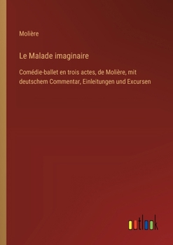 Le Malade imaginaire: Comédie-ballet en trois actes, de Molière, mit deutschem Commentar, Einleitungen und Excursen (French Edition)