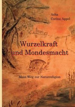Wurzelkraft & Mondesmacht: (M)ein Weg zur Naturreligion