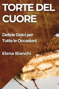 Torte del Cuore: Delizie Dolci per Tutte le Occasioni (Italian Edition)
