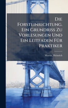 Die Forsteinrichtung. Ein Grundriss Zu Vorlesungen Und Ein Leitfaden FÃ1/4r Praktiker (German Edition)