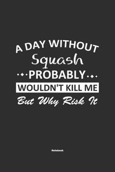 Paperback A Day Without Squash Probably Wouldn't Kill Me But Why Risk It Notebook: NoteBook / Journla Squash Gift, 120 Pages, 6x9, Soft Cover, Matte Finish Book