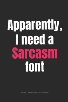 Paperback Apparently, I Need a Sarcasm Font Swear Gifts for Sarcastic Women: Funny Cuss Word Journal Full of Sarcastic Quotes and Snarky Sayings (6 x 9" Lined N Book