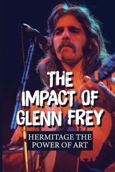 Paperback The Impact Of Glenn Frey: Hermitage The Power Of Art: The Power Of Collaborative Art Book