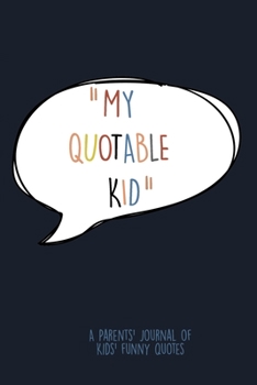 Paperback My Quotable Kid: A Parents' Journal Of Kids Funny Quotes. Funny Gag Gift for Mom and Dad To Write Down Silly, Hilarious and Memorables Book