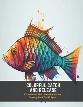 Paperback Colorful Catch and Release: A Freshwater Fish of North America Coloring Book for All Ages Book