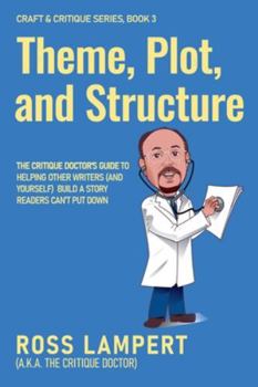 Theme, Plot, and Structure: The Critique Doctor’s guide to helping writers (and yourself) build a story readers can’t put down (Craft & Critique)