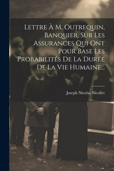 Paperback Lettre À M. Outrequin, Banquier, Sur Les Assurances Qui Ont Pour Base Les Probabilités De La Durée De La Vie Humaine... [French] Book