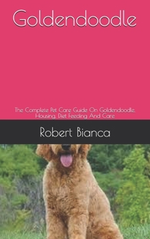 Paperback Goldendoodle: The Complete Pet Care Guide On Goldendoodle, Housing, Diet Feeding And Care Book