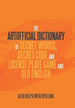 The Artificial Dictionary of Secret Words, Secret Code and License Plate Game and Old English : Also Helps with Spelling
