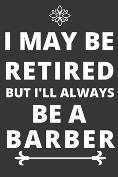 Paperback I May Be Retired But I'll Always Be A Barber: Perfect Gift For A Barber (100 Pages, Blank Design Notebook, 6 x 9) (Cool Notebooks) Paperback Book
