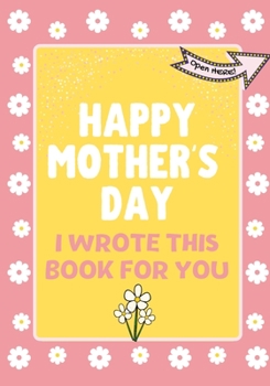 Happy Mother's Day - I Wrote This Book For You: The Mother's Day Gift Book Created For Kids