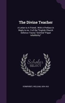 Hardcover The Divine Teacher: A Letter to a Friend; With a Preface in Reply to No. 3 of the English Church Defence Tracts, Entitled Papal Infallibil Book