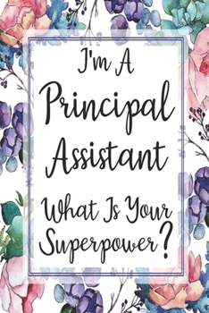 I'm A Principal Assistant What Is Your Superpower?: Blank Lined Journal For Principal Assistants Gifts Floral Notebook