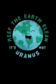 Keep The Earth Clean It's Not Uranus: 6x9 Science Journal & Notebook 5x5 Graph Paper Gift For A Space Nerd and Astronomer
