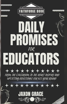 Daily promises for Educators: From the classroom to the Heart inspire and uplifting Devotional for all year round (365 Days Devotional)