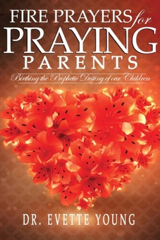 Paperback Fire Prayers for Praying Parents: Birthing The Prophetic Destiny of Our Children Book