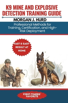 K9 MINE AND EXPLOSIVE DETECTION TRAINING GUIDE: Professional Methods for Training, Certification, and High-Risk Deployment (The PetWise Companion Series)