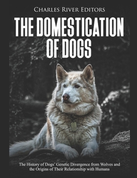 Paperback The Domestication of Dogs: The History of Dogs' Genetic Divergence from Wolves and the Origins of Their Relationship with Humans Book