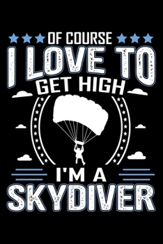 Of Course I Love To Get High I'm A Skydiver: Skydiving Journal Notebook Best Gifts For Skydivers And Who Love Skydiving Notebook Blank Lined Ruled Journal 6"x9" 100 Pages