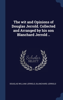 Hardcover The wit and Opinions of Douglas Jerrold. Collected and Arranged by his son Blanchard Jerrold .. Book