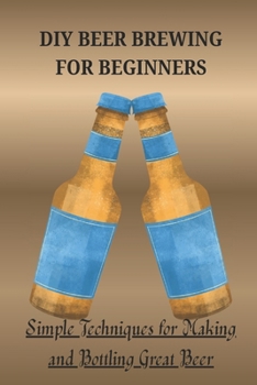 Paperback DIY Beer Brewing for Beginners: Simple Techniques for Making and Bottling Great Beer Book