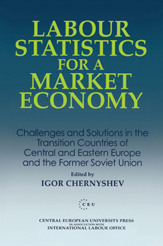 Labour Statistics for a Market Economy: Challenges and Solutions in the Transition Countries of Central and Eastern Europe and the Former Soviet Union (Central European University Press Book)