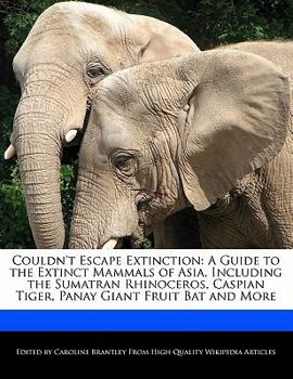 Paperback Couldn't Escape Extinction: A Guide to the Extinct Mammals of Asia, Including the Sumatran Rhinoceros, Caspian Tiger, Panay Giant Fruit Bat and Mo Book