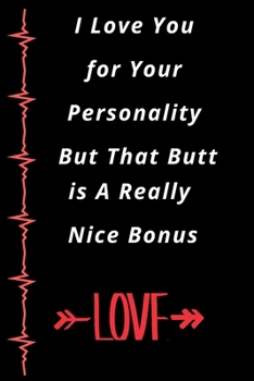 I Love You for Your Personality But That Butt is A Really Nice Bonus: Funny and Romantic Lined Notebook Gift for Valentine’s Day, Birthday, Christmas, ... Lined Pages to Write inPremium lined notebook