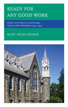 Hardcover Ready for Any Good Work: History of the Sisters of Saint Joseph, Chestnut Hill, Philadelphia 1944-1999 Book