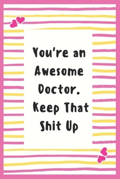 Paperback You're an Awesome Doctor. Keep That Shit Up: Notebook Gifts for Doctor Blank Lined Journal Notebook to Write in Daily Activities, Life Goal, Future Pl Book