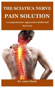 Paperback The Sciatica Nerve Pain Solution: A Comprehensive Approach to Relief and Recovery Book
