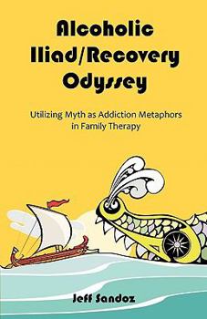 Paperback Alcoholic Iliad/Recovery Odyssey: Utilizing Myth as Addiction Metaphors in Family Therapy Book