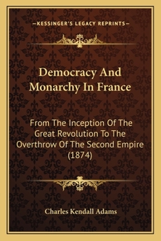 Democracy and monarchy in France: from the inception of the great revolution to the overthrow of the second empire