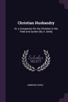 Paperback Christian Husbandry: Or, a Companion for the Christian in His Field and Garden [By A. Serle] Book