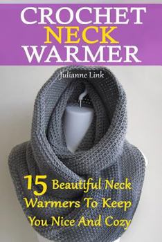 Paperback Crochet Neck Warmer: 15 Beautiful Neck Warmers To Keep You Nice And Cozy: (Crochet Hook A, Crochet Accessories, Crochet Patterns, Crochet B Book