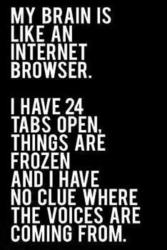 Paperback My Brain Is Like an Internet Browser I Have 24 Tabs Open Things Are Frozen and I Don't Know Where the Voices Are Coming from: 110-Page Funny Sarcastic Book