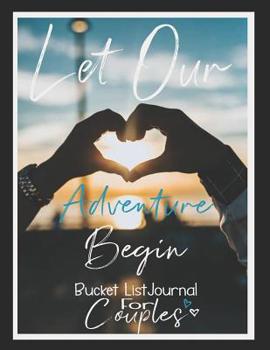 Paperback Let Our Adventure Begin Bucket List Journal for Couples: Bucket List Book Adventure Journal Record your 100 Bucket List Ideas, Adventures, Goals and D Book