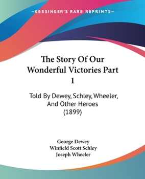 Paperback The Story Of Our Wonderful Victories Part 1: Told By Dewey, Schley, Wheeler, And Other Heroes (1899) Book