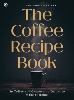 Hardcover The Coffee Recipe Book: 89 Coffee and Cappuccino Drinks to Make at Home Book