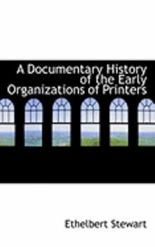 A Documentary History of the Early Organizations of Printers
