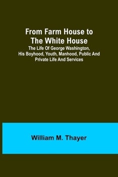 Paperback From Farm House to the White House: The life of George Washington, his boyhood, youth, manhood, public and private life and services Book